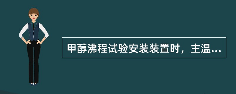 甲醇沸程试验安装装置时，主温度计的安放要求是什么？