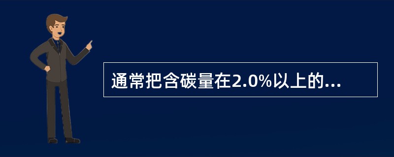 通常把含碳量在2.0%以上的铁碳合金叫做（）。