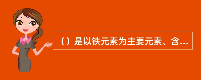 （）是以铁元素为主要元素、含碳量一般在2.0%以下并含有其它元素的铁碳合金。