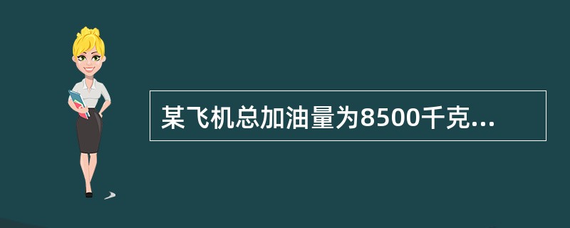 某飞机总加油量为8500千克，在始发机场的滑行油量为500千克，备份油量为650