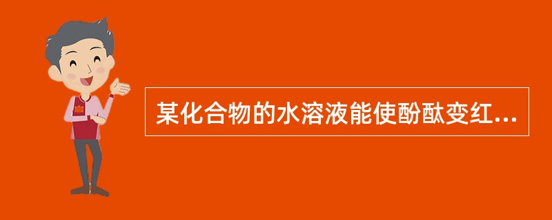 某化合物的水溶液能使酚酞变红，据此实验可得出的结论是（）。