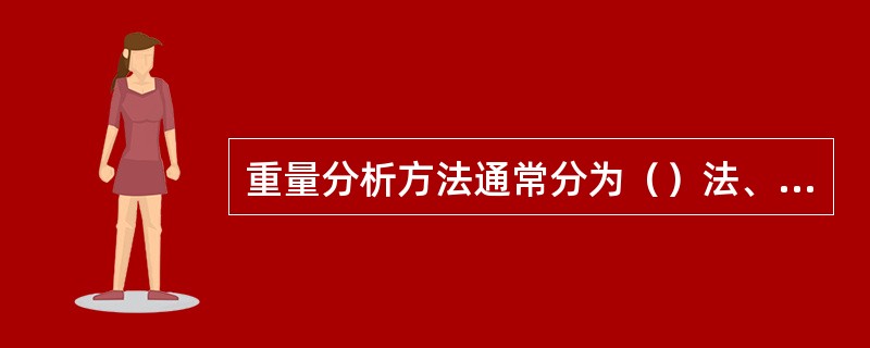 重量分析方法通常分为（）法、挥发法和萃取法三类。