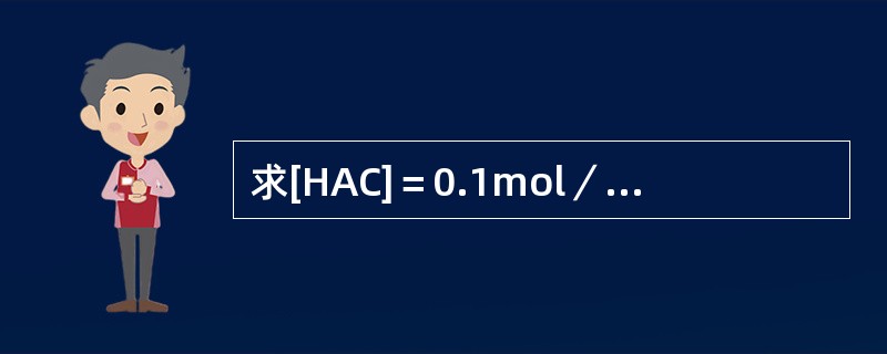 求[HAC]＝0.1mol／L溶液的PH？（HAC的PKa＝4.74）