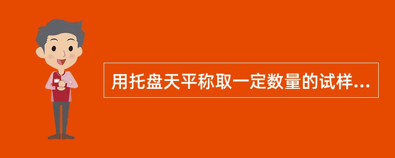 用托盘天平称取一定数量的试样，砝码应放在左边的托盘上。（）