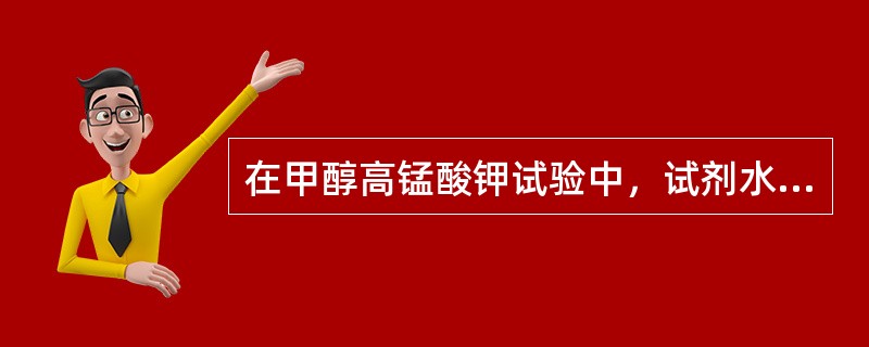 在甲醇高锰酸钾试验中，试剂水要加入足够量的稀高锰酸钾溶液并且成稳定的粉红色备用，