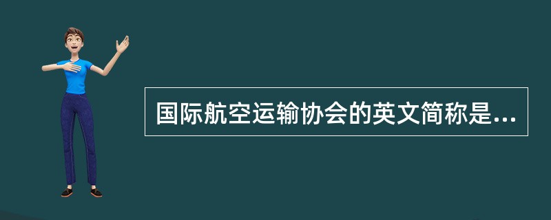 国际航空运输协会的英文简称是（）