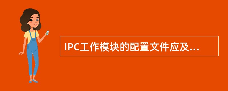 IPC工作模块的配置文件应及时备份，它的名称为（）。