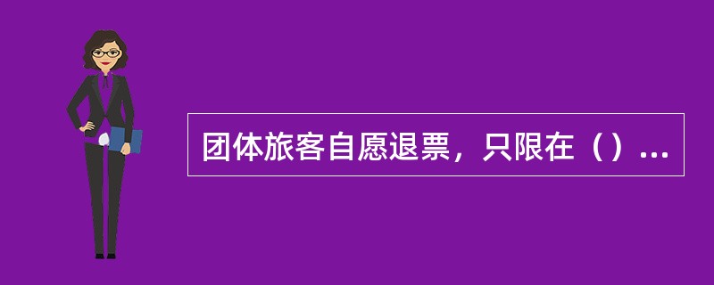 团体旅客自愿退票，只限在（）办理