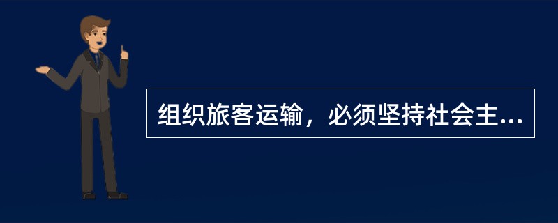 组织旅客运输，必须坚持社会主义经营方向，认真贯彻（）的方针。