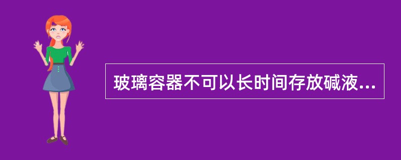 玻璃容器不可以长时间存放碱液。（）