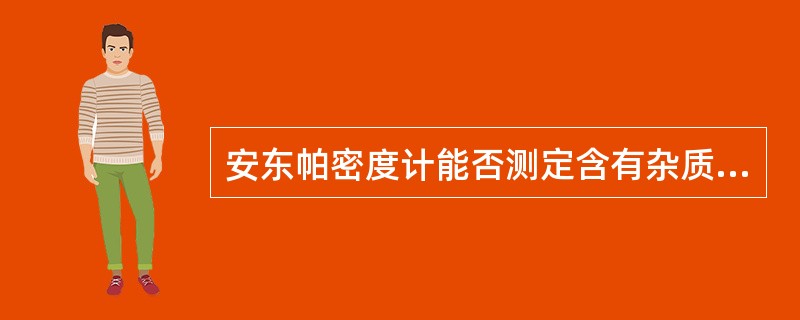 安东帕密度计能否测定含有杂质的样品的密度？为什么？