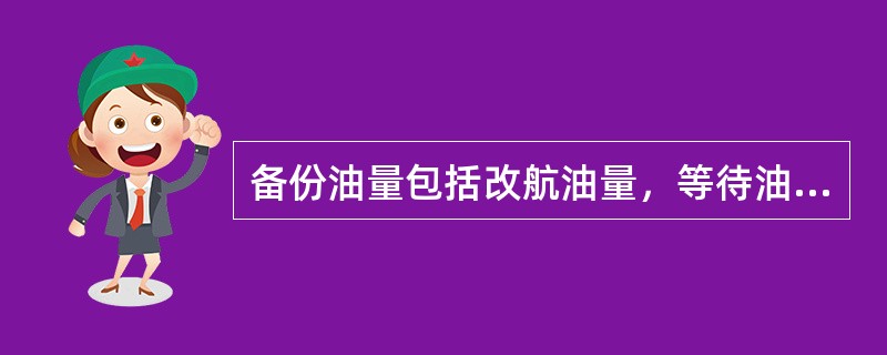 备份油量包括改航油量，等待油量和滑入油量。