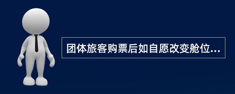 团体旅客购票后如自愿改变舱位等级，票款差额（）