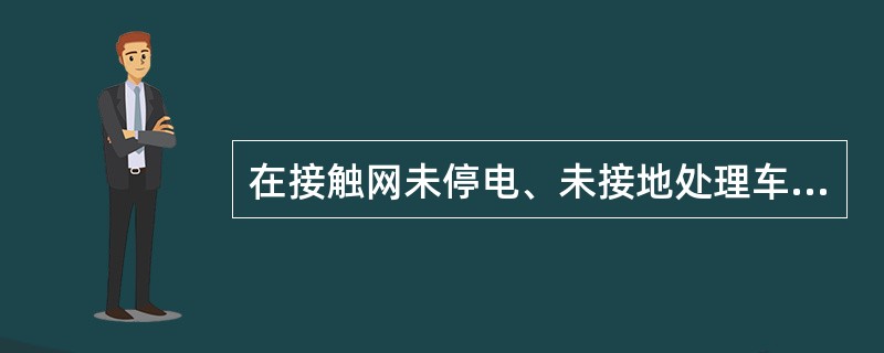 在接触网未停电、未接地处理车辆故障不足（）时，必须在无接触网线路上或按规定办理接