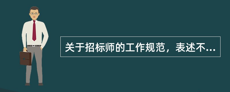 关于招标师的工作规范，表述不正确的是（）。