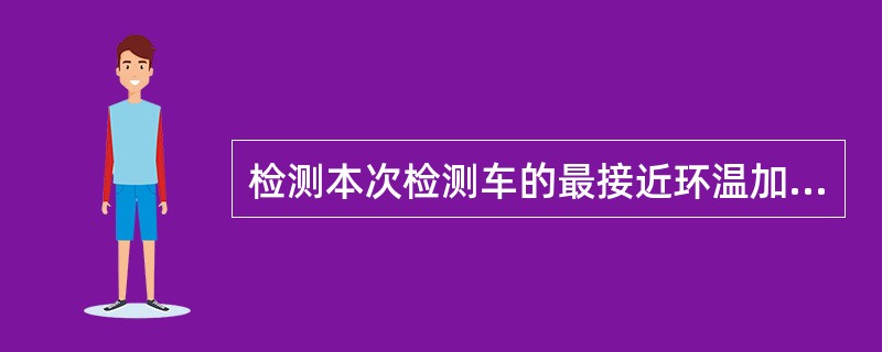 检测本次检测车的最接近环温加40℃的轴温：（）以内优秀