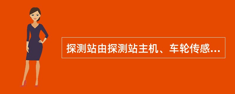 探测站由探测站主机、车轮传感器（以下简称磁钢）、轴温传感器（以下简称探头）、车辆