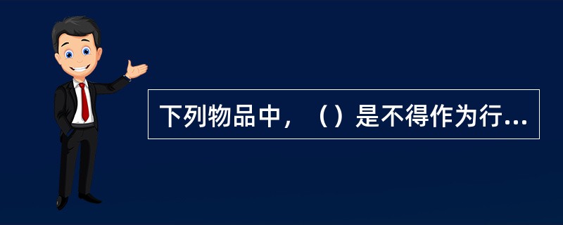 下列物品中，（）是不得作为行李运输的物品