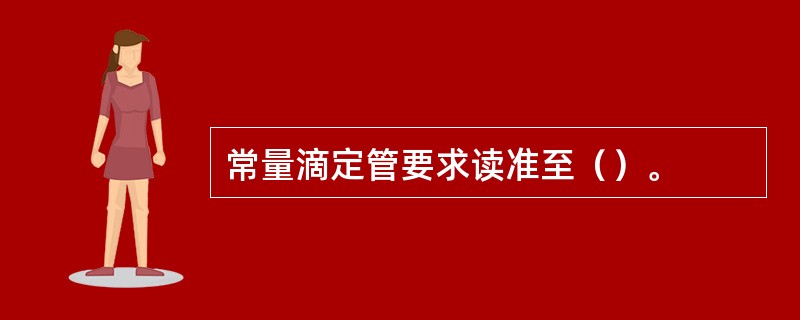 常量滴定管要求读准至（）。
