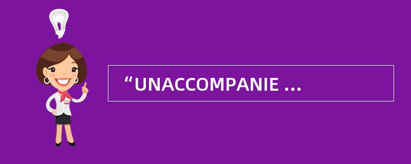 “UNACCOMPANIE DMINOR”的中文是“无成人陪伴儿童”。