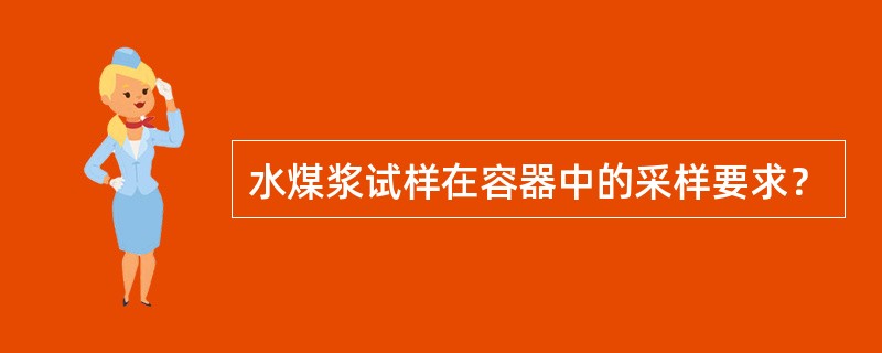 水煤浆试样在容器中的采样要求？