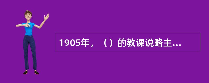 1905年，（）的教课说略主旨中有“乐歌”科目，即利用音乐进行科学教育