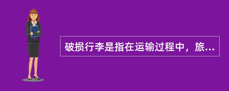 破损行李是指在运输过程中，旅客所托运的行李外部受到损伤，因而使行李的外包装和/或