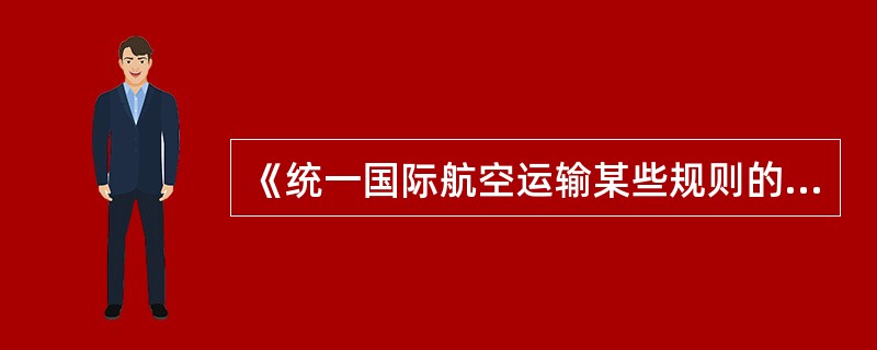 《统一国际航空运输某些规则的公约》亦称（）