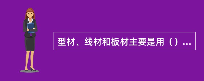 型材、线材和板材主要是用（）方法生产。