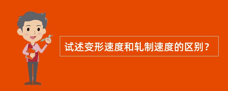 试述变形速度和轧制速度的区别？