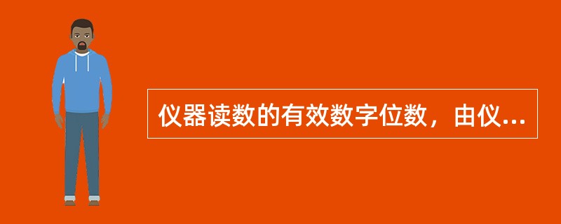 仪器读数的有效数字位数，由仪器的性能决定．在测量数值时，必须而且只保留一位估计值