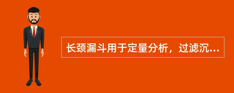 长颈漏斗用于定量分析，过滤沉淀；短颈漏斗用作一般过滤。（）