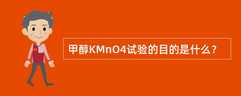 甲醇KMnO4试验的目的是什么？