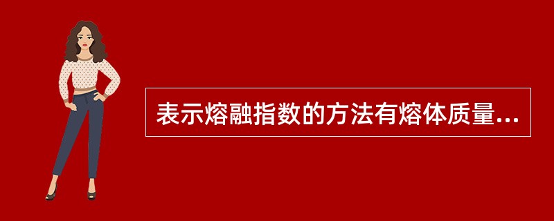 表示熔融指数的方法有熔体质量流动速率和熔体体积流动速率。（）