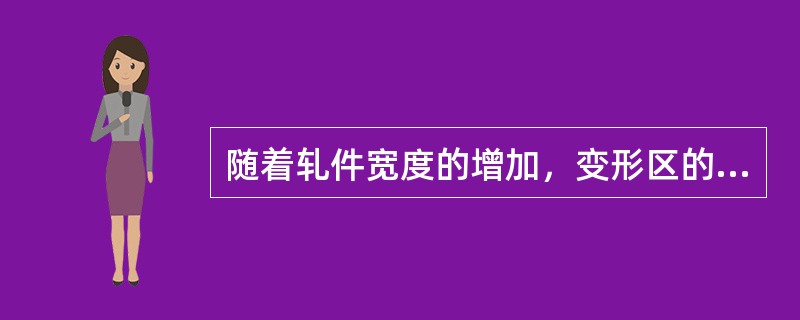 随着轧件宽度的增加，变形区的金属在横向流动的阻力（），导致宽展量减小。