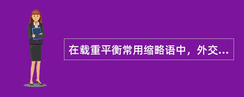 在载重平衡常用缩略语中，外交邮袋用（）表示.
