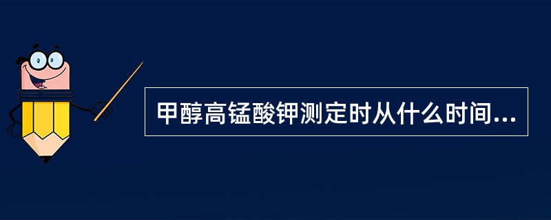 甲醇高锰酸钾测定时从什么时间开始计时？