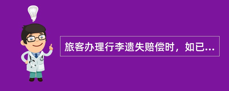 旅客办理行李遗失赔偿时，如已办理了行李声明价值且声明价值低于实际价值，应按行李实