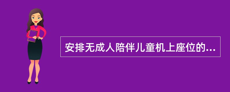 安排无成人陪伴儿童机上座位的原则是（）