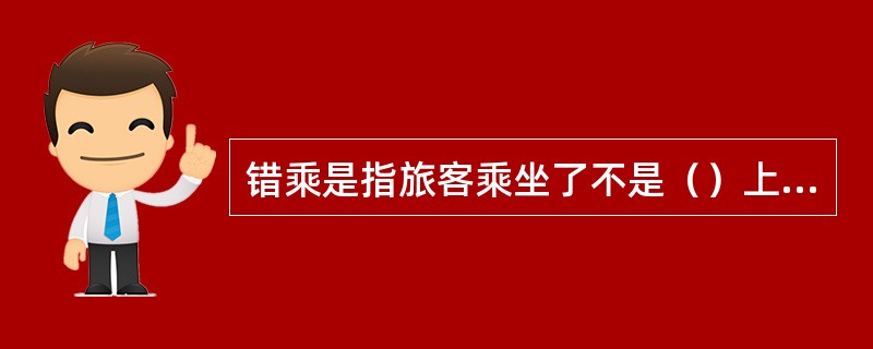 错乘是指旅客乘坐了不是（）上所列明的航班。