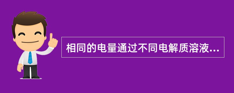 相同的电量通过不同电解质溶液时，各种物质所析出的量与他们的化学当量成正比。（）