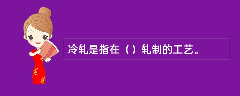 冷轧是指在（）轧制的工艺。