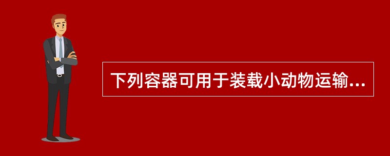 下列容器可用于装载小动物运输的是（）。