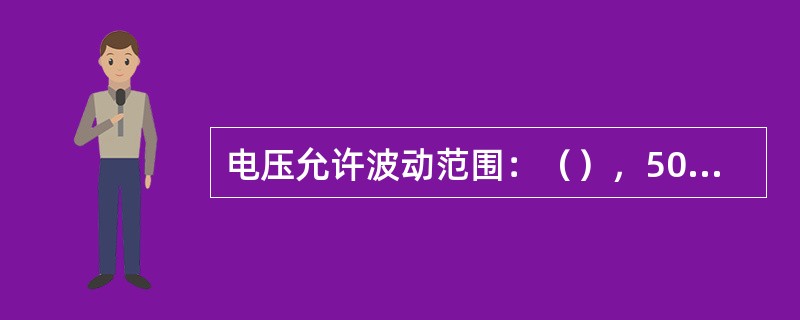 电压允许波动范围：（），50赫兹。电力电压波动较大的地区，应使用宽稳压性能的交流