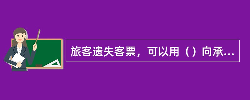 旅客遗失客票，可以用（）向承运人或其销售代理人申请挂失