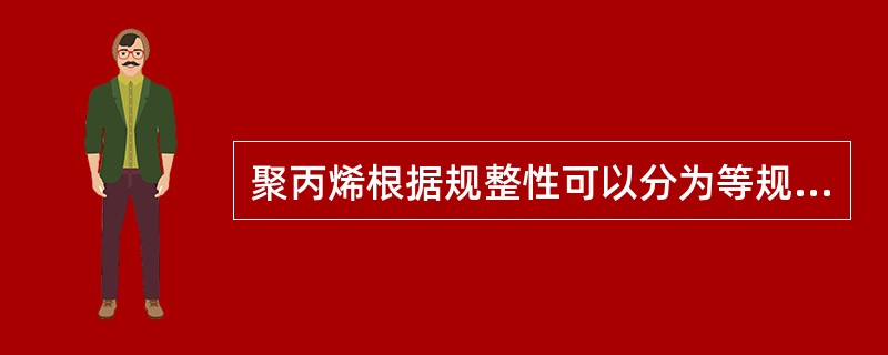 聚丙烯根据规整性可以分为等规.间规.无规。（）