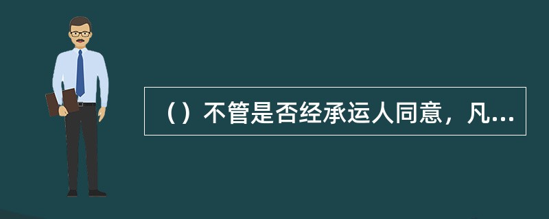 （）不管是否经承运人同意，凡在飞机上载运的人员都可称为旅客。