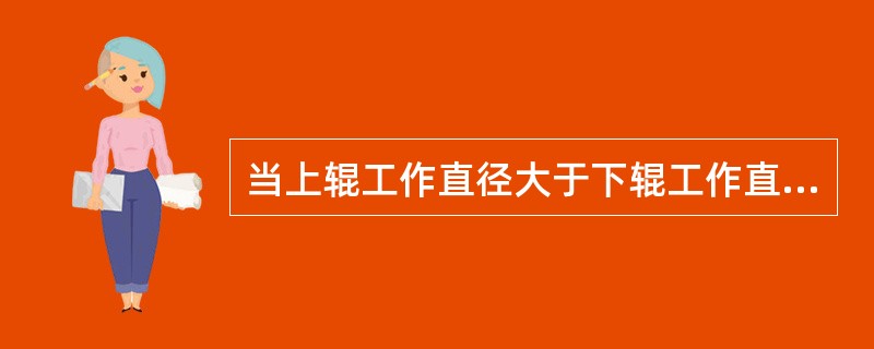 当上辊工作直径大于下辊工作直径时称为（）。