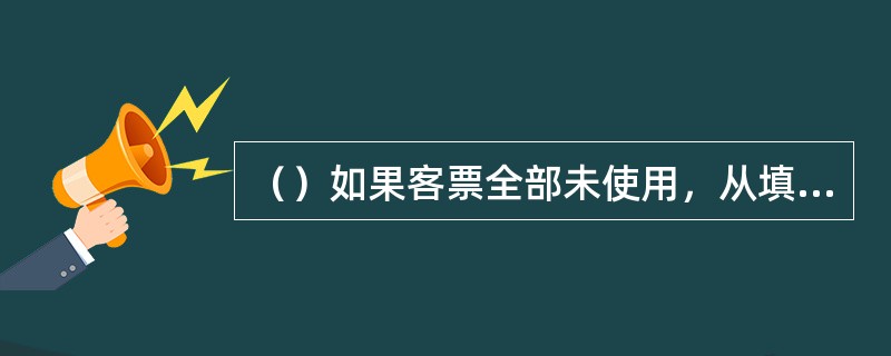 （）如果客票全部未使用，从填开之日起，一年内运输有效。