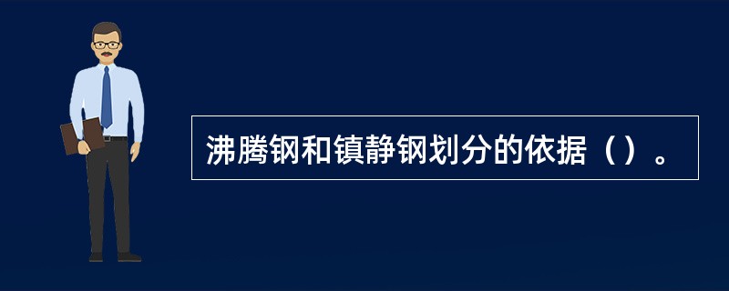 沸腾钢和镇静钢划分的依据（）。